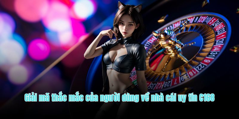 Giải mã thắc mắc của người dùng về nhà cái uy tín C168